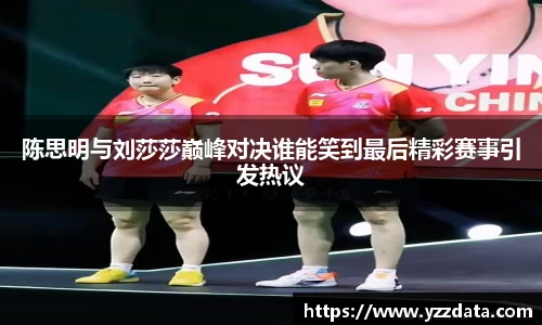 陈思明与刘莎莎巅峰对决谁能笑到最后精彩赛事引发热议