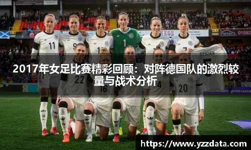 2017年女足比赛精彩回顾：对阵德国队的激烈较量与战术分析