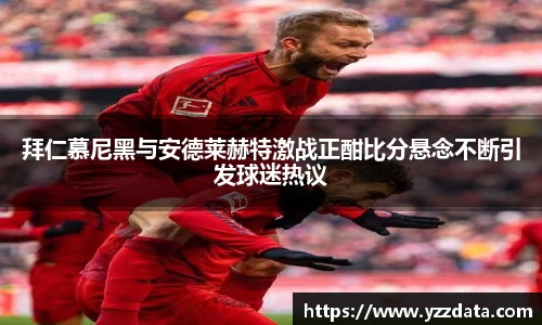 拜仁慕尼黑与安德莱赫特激战正酣比分悬念不断引发球迷热议