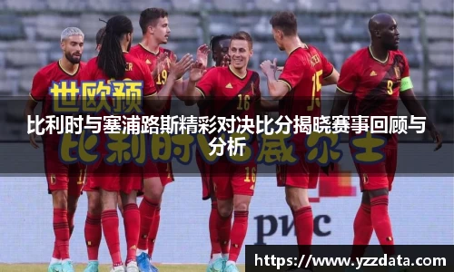 比利时与塞浦路斯精彩对决比分揭晓赛事回顾与分析